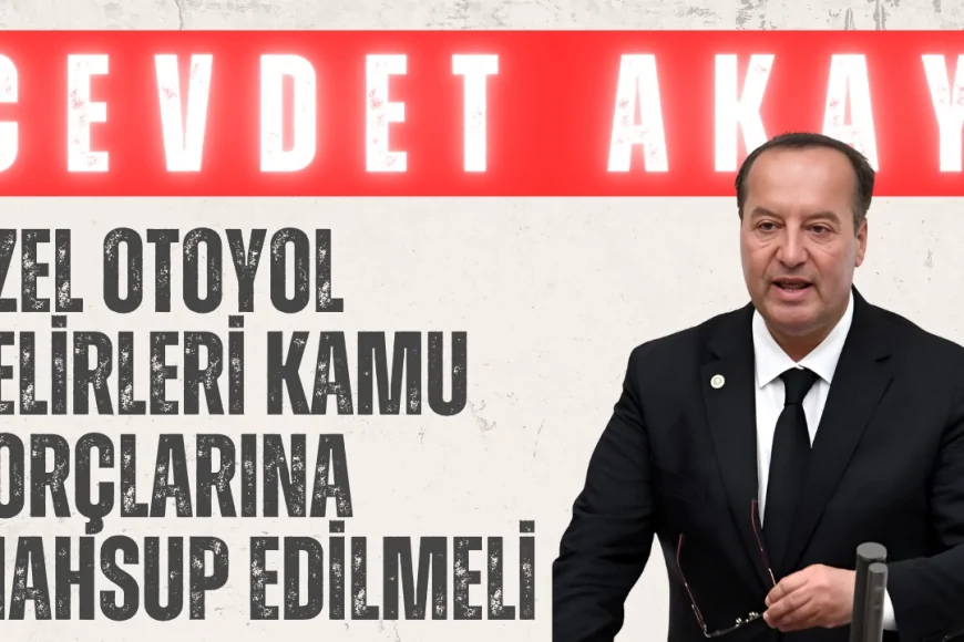 CHP’li Cevdet Akay: ‘Özel otoyol gelirleri kamu borçlarına mahsup edilmeli’