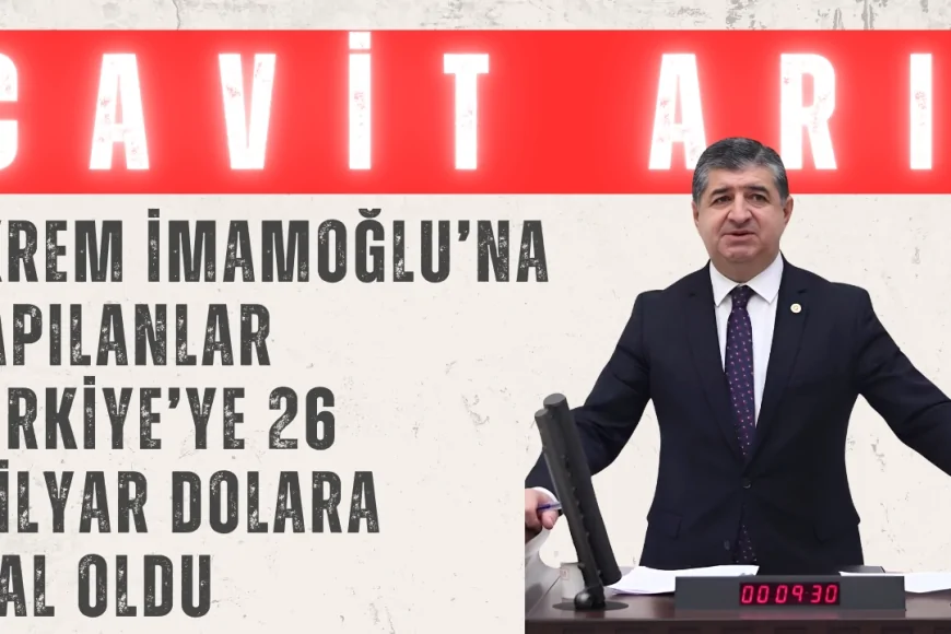 CHP’li Cavit Arı: 'Ekrem İmamoğlu’na yapılanlar Türkiye’ye 26 milyar dolara mal oldu'