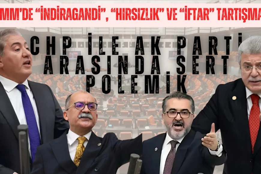 TBMM’de “İndiragandi”, “hırsızlık” ve “iftar” tartışması: CHP ile AK Parti arasında sert polemik