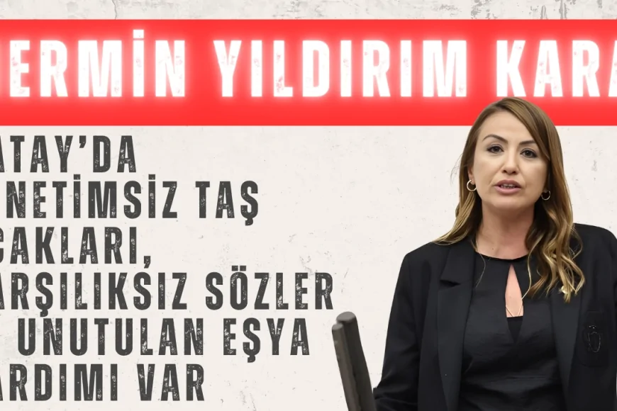 CHP’li Nermin Yıldırım Kara: ‘Hatay’da denetimsiz taş ocakları, karşılıksız sözler ve unutulan eşya yardımı var’