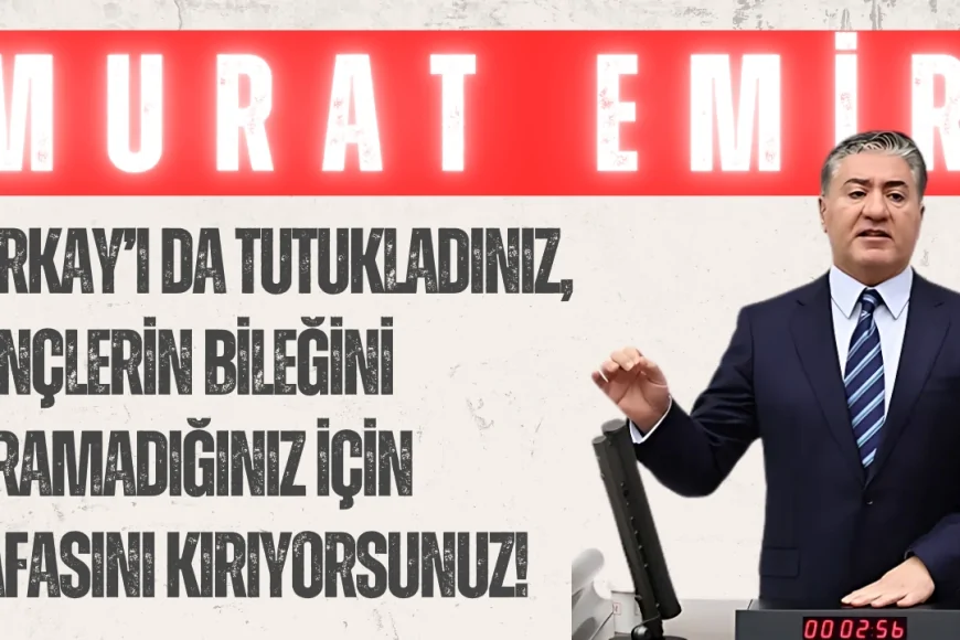 CHP’li Murat Emir: ‘Berkay’ı da tutukladınız, gençlerin bileğini kıramadığınız için kafasını kırıyorsunuz!’