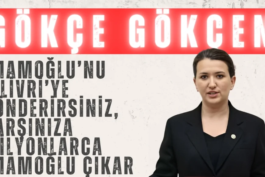 CHP’li Gökçe Gökçen: ‘İmamoğlu’nu Silivri’ye gönderirsiniz, karşınıza milyonlarca İmamoğlu çıkar!’