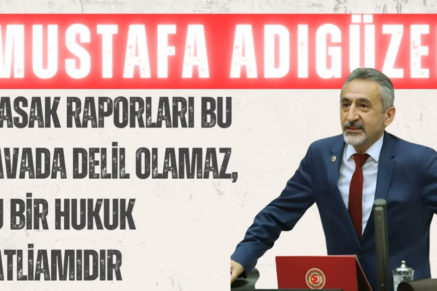 CHP’li Mustafa Adıgüzel: ‘MASAK raporları bu davada delil olamaz, bu bir hukuk katliamıdır’