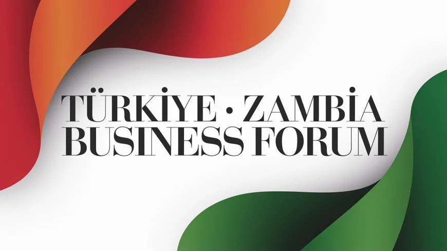 Türkiye-Zambiya İş Forumu 6 Mart’ta Ankara’da Gerçekleşecek