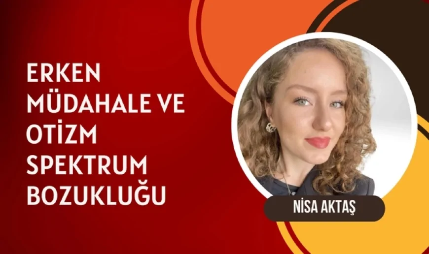 Nisa Aktaş: 'Otizmde erken müdahale, çocuğun gelişimini büyük ölçüde iyileştirir'