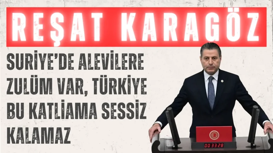 CHP’li Reşat Karagöz: ‘Suriye’de Alevilere zulüm var, Türkiye bu katliama sessiz kalamaz’