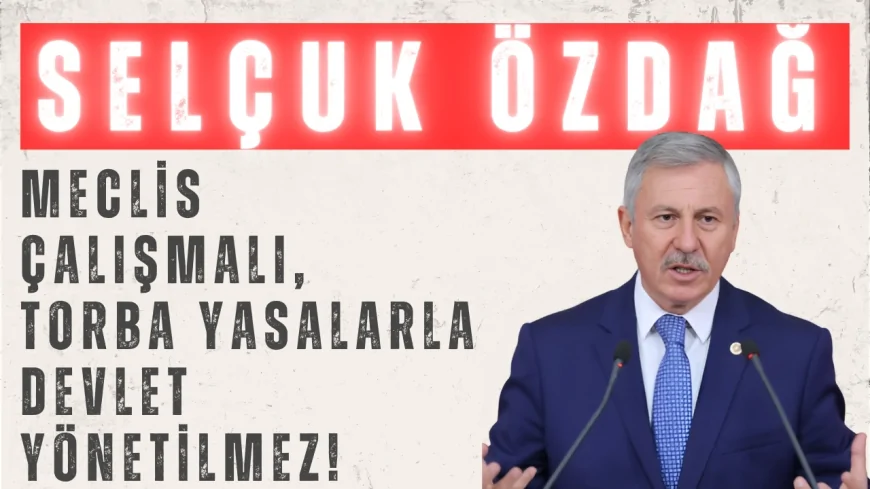 Yeniyol Partili Selçuk Özdağ: ‘Meclis çalışmalı, torba yasalarla devlet yönetilmez!’