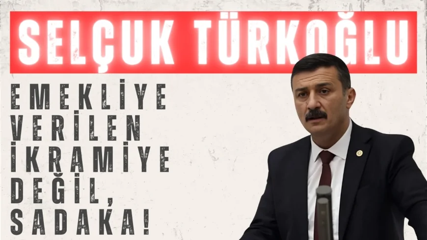 İYİ Partili Selçuk Türkoğlu: ‘Emekliye verilen ikramiye değil, sadaka!’