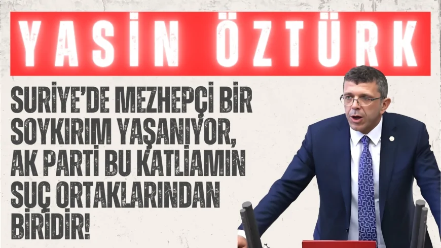 İYİ Partili Yasin Öztürk: ‘Suriye’de mezhepçi bir soykırım yaşanıyor, AK Parti bu katliamın suç ortaklarından biridir!’