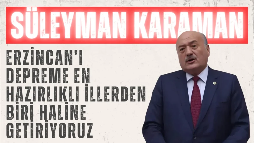 AK Parti’li Süleyman Karaman: ‘Erzincan’ı depreme en hazırlıklı illerden biri haline getiriyoruz’