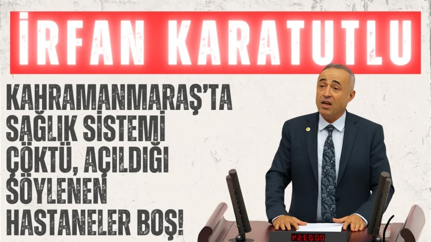 DEVA Partili İrfan Karatutlu: ‘Kahramanmaraş’ta sağlık sistemi çöktü, açıldığı söylenen hastaneler boş!’