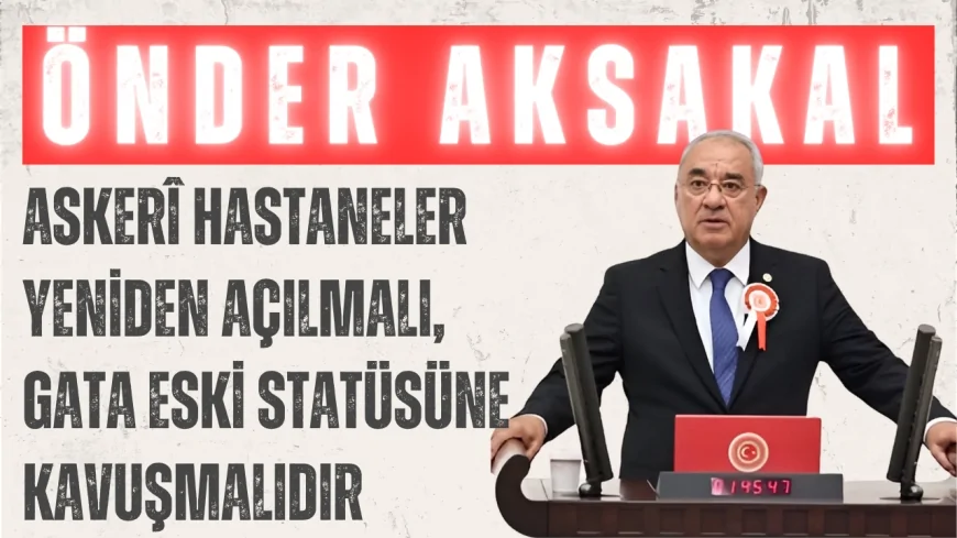 DSP Genel Başkanı Önder Aksakal: ‘Askerî hastaneler yeniden açılmalı, GATA eski statüsüne kavuşmalıdır’