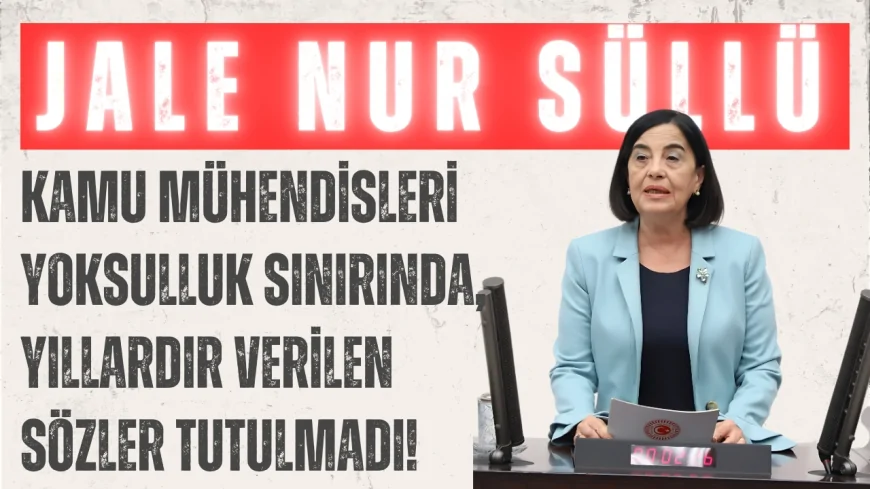 CHP’li Jale Nur Süllü: ‘Kamu mühendisleri yoksulluk sınırında, yıllardır verilen sözler tutulmadı!’