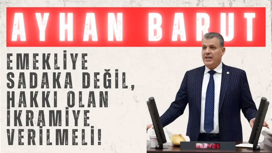 CHP’li Ayhan Barut: ‘Emekliye sadaka değil, hakkı olan ikramiye verilmeli!’