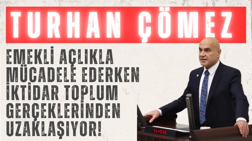 İYİ Parti’li Turhan Çömez: ‘Emekli açlıkla mücadele ederken iktidar toplum gerçeklerinden uzaklaşıyor!’