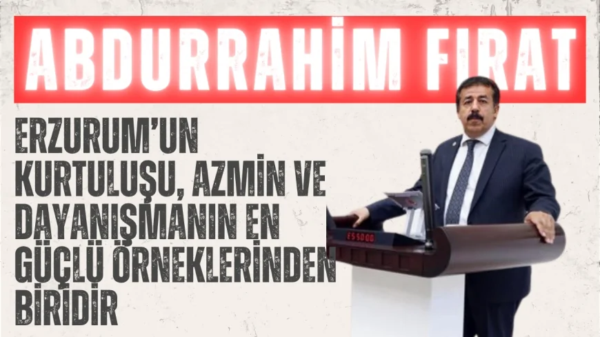 AK Parti’li Abdurrahim Fırat: ‘Erzurum’un kurtuluşu, azmin ve dayanışmanın en güçlü örneklerinden biridir’