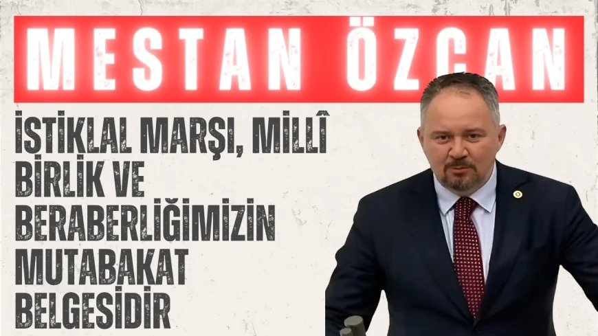 AK Partili Mestan Özcan: ‘İstiklal Marşı, millî birlik ve beraberliğimizin mutabakat belgesidir’