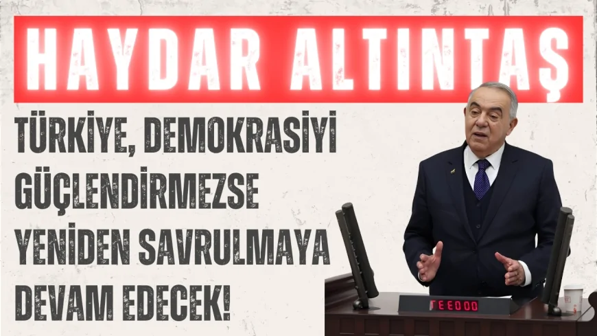 Demokrat Partili Haydar Altıntaş: "Türkiye, demokrasiyi güçlendirmezse yeniden savrulmaya devam edecek!"