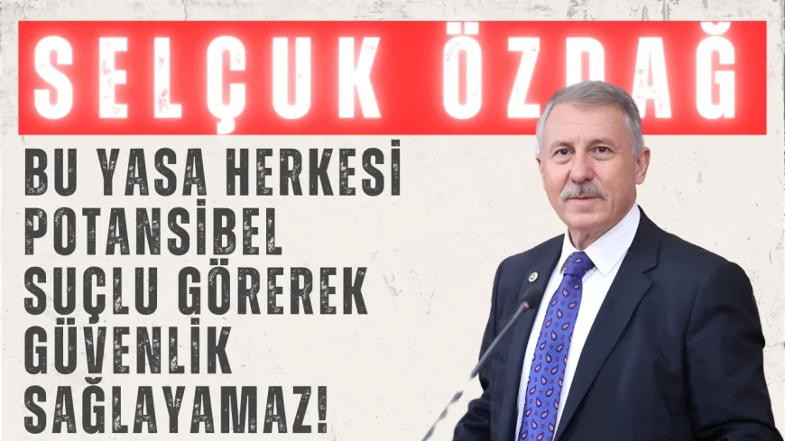 Yeni Yol Partili Selçuk Özdağ: "Bu yasa, herkesi potansiyel suçlu görerek güvenlik sağlayamaz!"