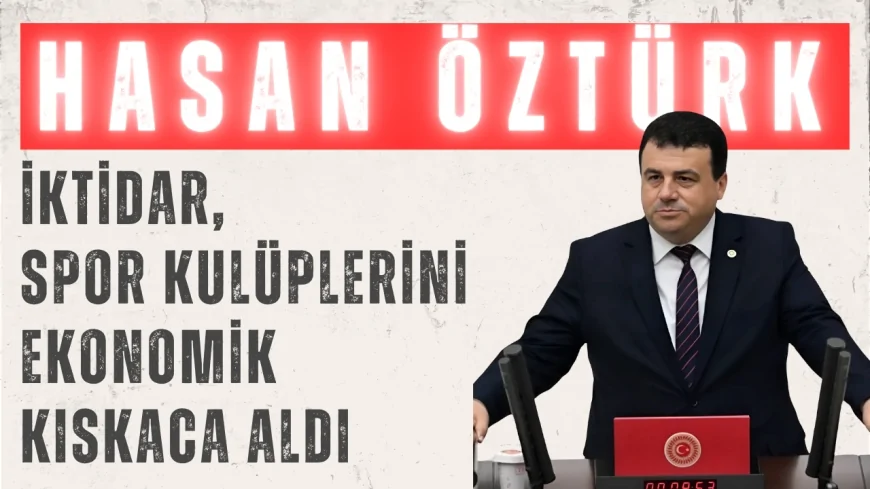 CHP’li Hasan Öztürk: ‘İktidar, spor kulüplerini ekonomik kıskaca aldı’