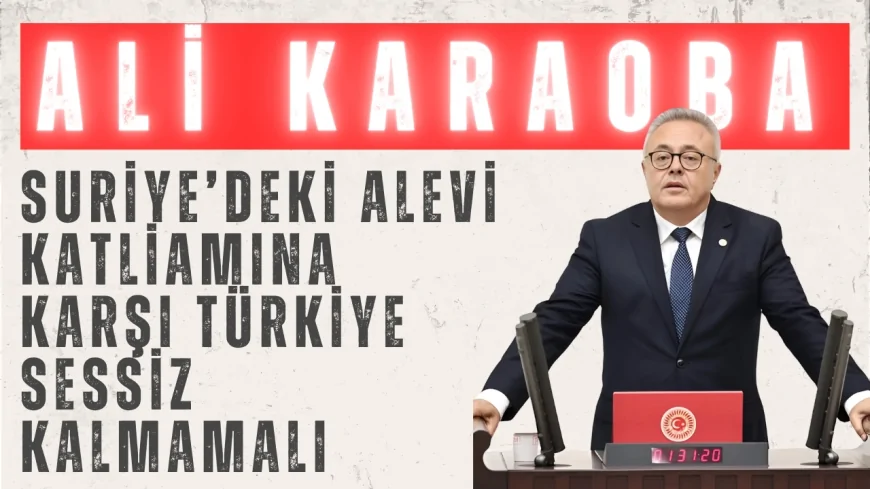 CHP’li Ali Karaoba: ‘Suriye’deki Alevi katliamına karşı Türkiye sessiz kalmamalı’