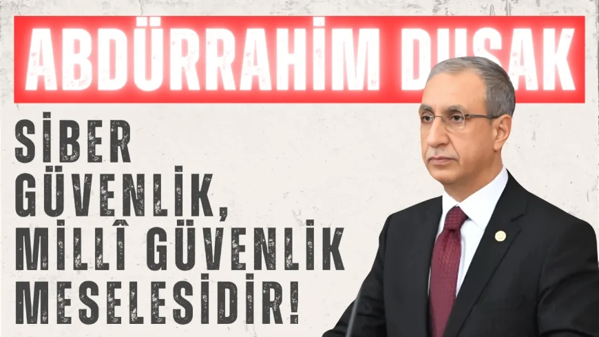 AK Partili Abdürrahim Dusak: "Siber güvenlik, millî güvenlik meselesidir!"