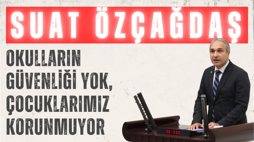 CHP’li Suat Özçağdaş: ‘Okulların güvenliği yok, çocuklarımız korunmuyor’