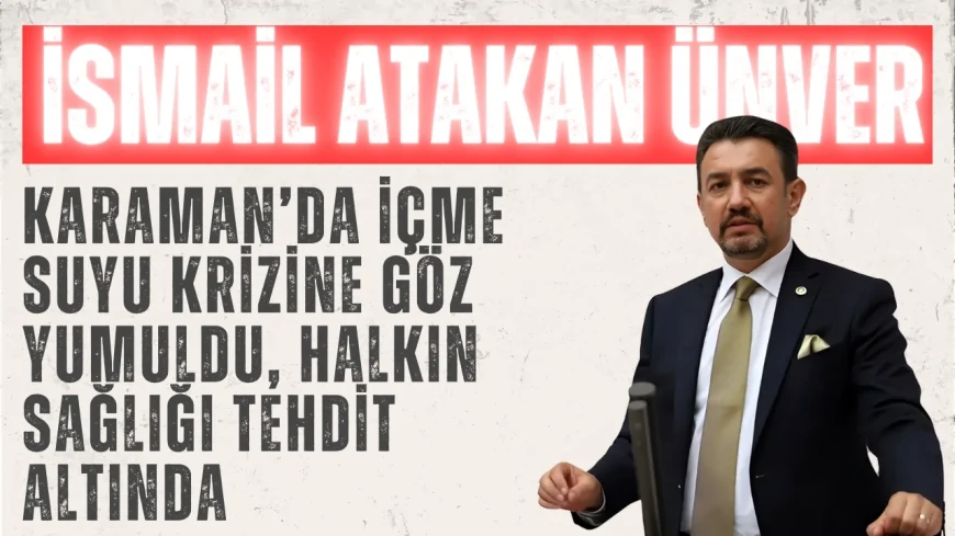 CHP’li Ünver: ‘Karaman’da içme suyu krizine göz yumuldu, halkın sağlığı tehdit altında’