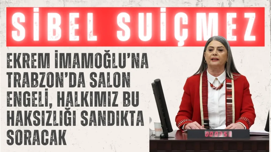 CHP’li Sibel Suiçmez: ‘Ekrem İmamoğlu’na Trabzon’da salon engeli, halkımız bu haksızlığı sandıkta soracak’