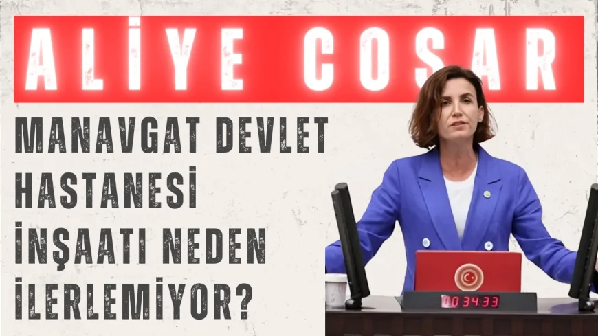 CHP’li Aliye Coşar: ‘Manavgat Devlet Hastanesi inşaatı neden ilerlemiyor?’