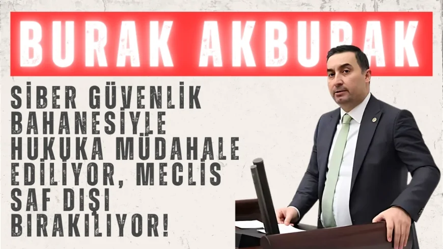 İYİ Partili Burak Akburak: "Siber güvenlik bahanesiyle hukuka müdahale ediliyor, Meclis saf dışı bırakılıyor!"