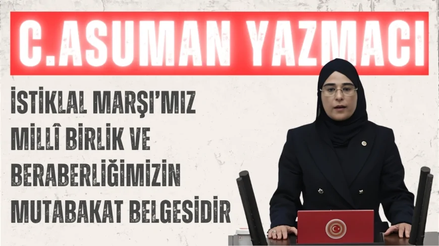 AK Parti’li Yazmacı: ‘İstiklal Marşı’mız millî birlik ve beraberliğimizin mutabakat belgesidir’