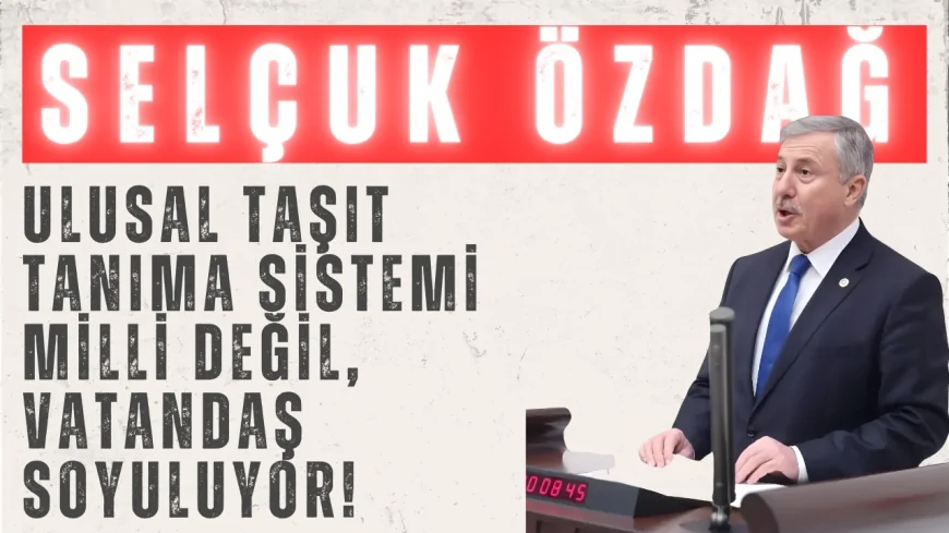 Selçuk Özdağ: ‘Ulusal Taşıt Tanıma Sistemi milli değil, vatandaş soyuluyor!’