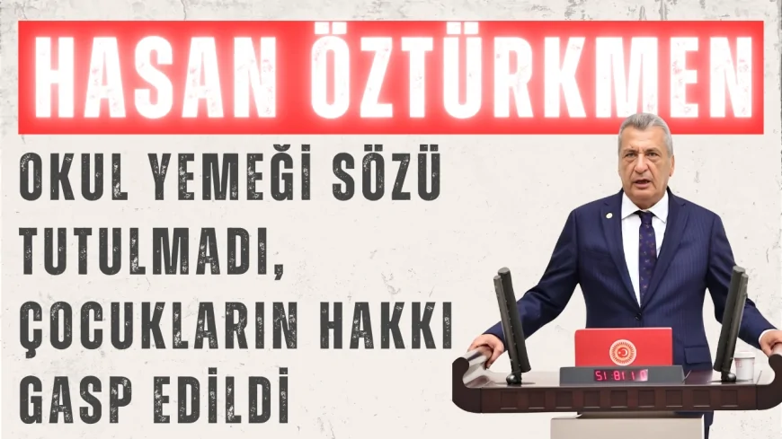 CHP’li Hasan Öztürkmen: ‘Okul yemeği sözü tutulmadı, çocukların hakkı gasp edildi’