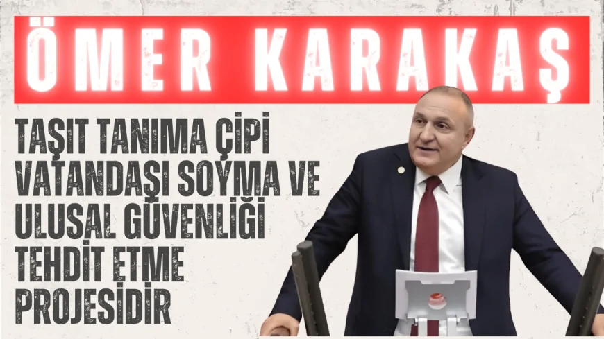 İYİ Partili Ömer Karakaş: ‘Taşıt tanıma çipi vatandaşı soyma ve ulusal güvenliği tehdit etme projesidir!’