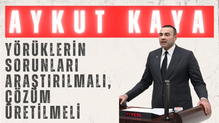CHP’li Aykut Kaya: ‘Yörüklerin Sorunları Araştırılmalı, Çözüm Üretilmeli’
