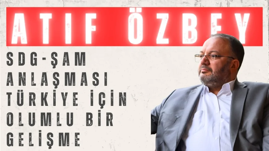SES Partisi Genel Başkanı Atıf Özbey: ‘SDG-Şam anlaşması Türkiye için olumlu bir gelişme’