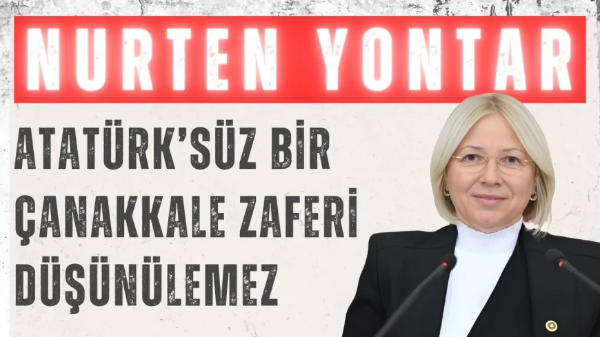 CHP’li Nurten Yontar: ‘Atatürk’süz bir Çanakkale Zaferi düşünülemez’