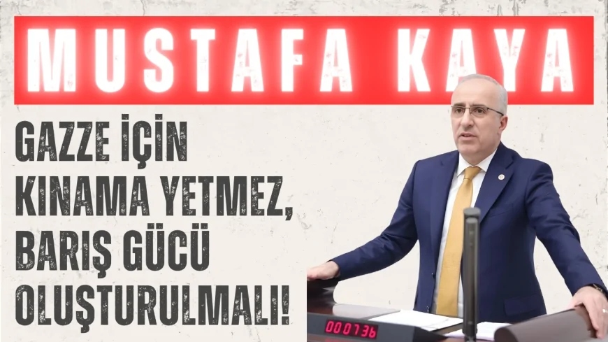 Saadet Partili Mustafa Kaya: ‘Gazze için kınama yetmez, barış gücü oluşturulmalı!’