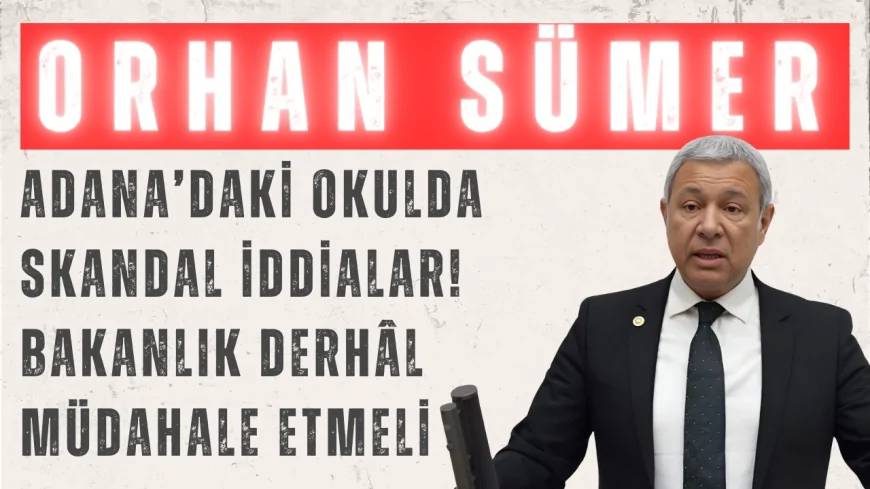 CHP’li Orhan Sümer: ‘Adana’daki okulda skandal iddialar! Bakanlık derhâl müdahale etmeli’