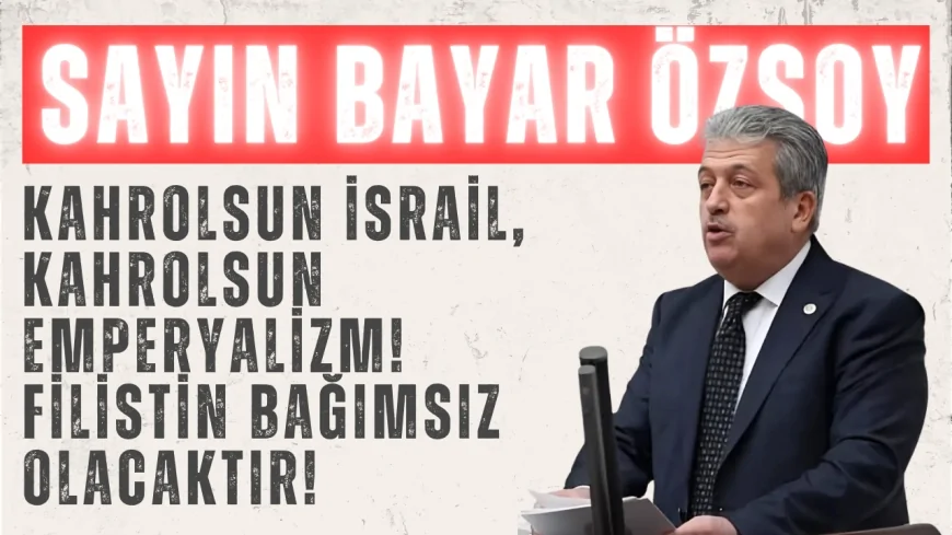 AK Parti’li Sayın Bayar Özsoy: ‘Kahrolsun İsrail, kahrolsun emperyalizm! Filistin bağımsız olacaktır!’