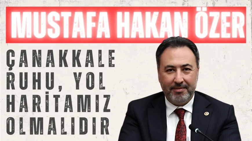 AK Parti’li Mustafa Hakan Özer: ‘Çanakkale ruhu, yol haritamız olmalıdır’