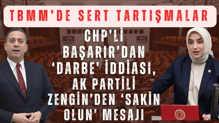 TBMM’de Sert Tartışmalar: CHP’li Başarır’dan ‘Darbe’ İddiası, AK Partili Zengin’den ‘Sakin Olun’ Mesajı