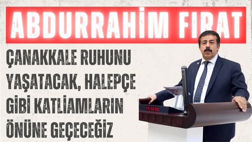 AK Parti Erzurum Milletvekili Abdurrahim Fırat: 'Çanakkale ruhunu yaşatacak, Halepçe gibi katliamların önüne geçeceğiz'
