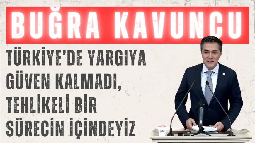 İYİ Partili Buğra Kavuncu: ‘Türkiye’de yargıya güven kalmadı, tehlikeli bir sürecin içindeyiz’