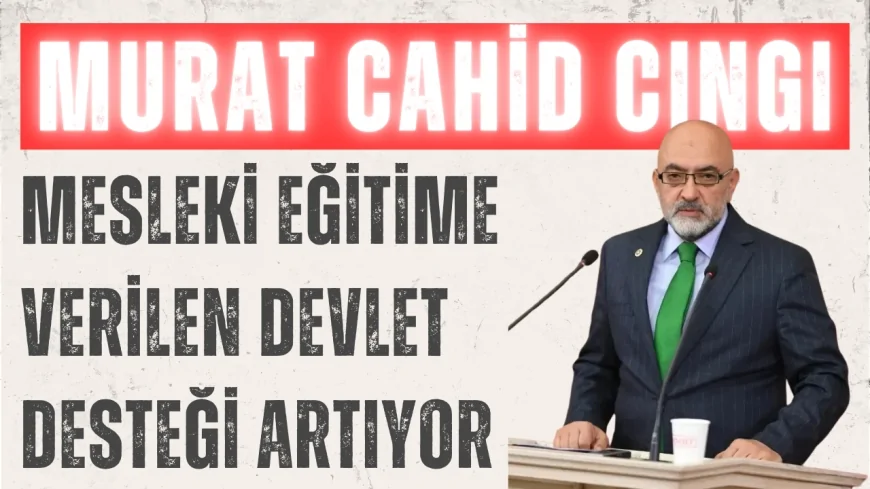 AK Parti Kayseri Milletvekili Murat Cahid Cıngı: 'Mesleki eğitime verilen devlet desteği artıyor'