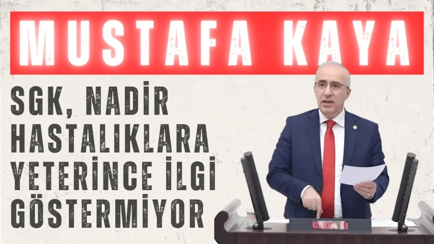 Saadet Partili Mustafa Kaya: ‘SGK, nadir hastalıklara yeterince ilgi göstermiyor’