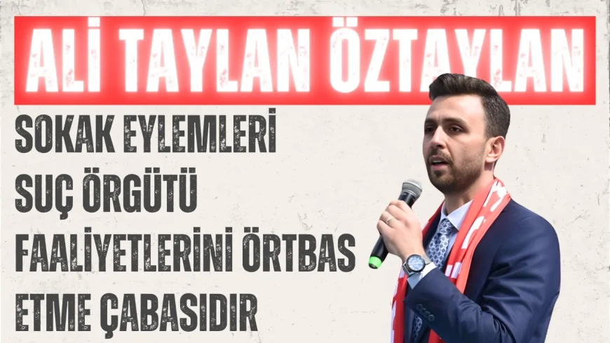 AK Parti Milletvekili Ali Taylan Öztaylan: 'Sokak eylemleri suç örgütü faaliyetlerini örtbas etme çabasıdır'
