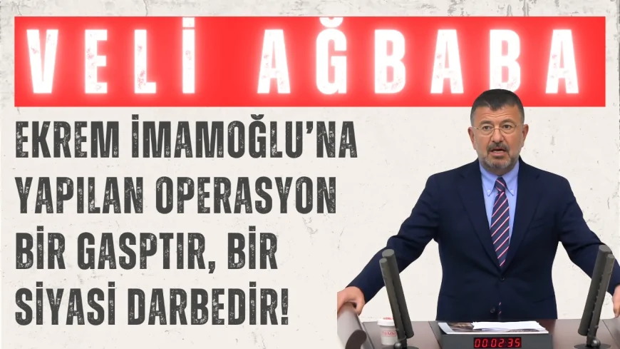 CHP’li Veli Ağbaba: “Ekrem İmamoğlu’na yapılan operasyon bir gasptır, bir siyasi darbedir!”