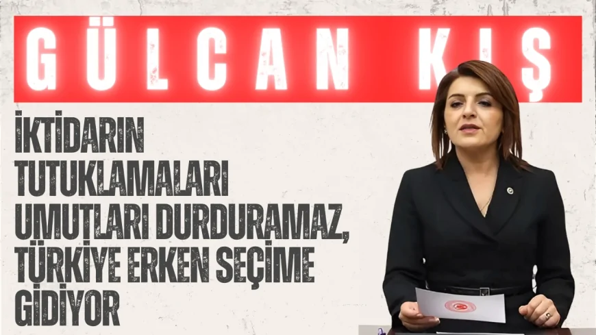 Gülcan Kış: “İktidarın tutuklamaları umutları durduramaz, Türkiye erken seçime gidiyor”